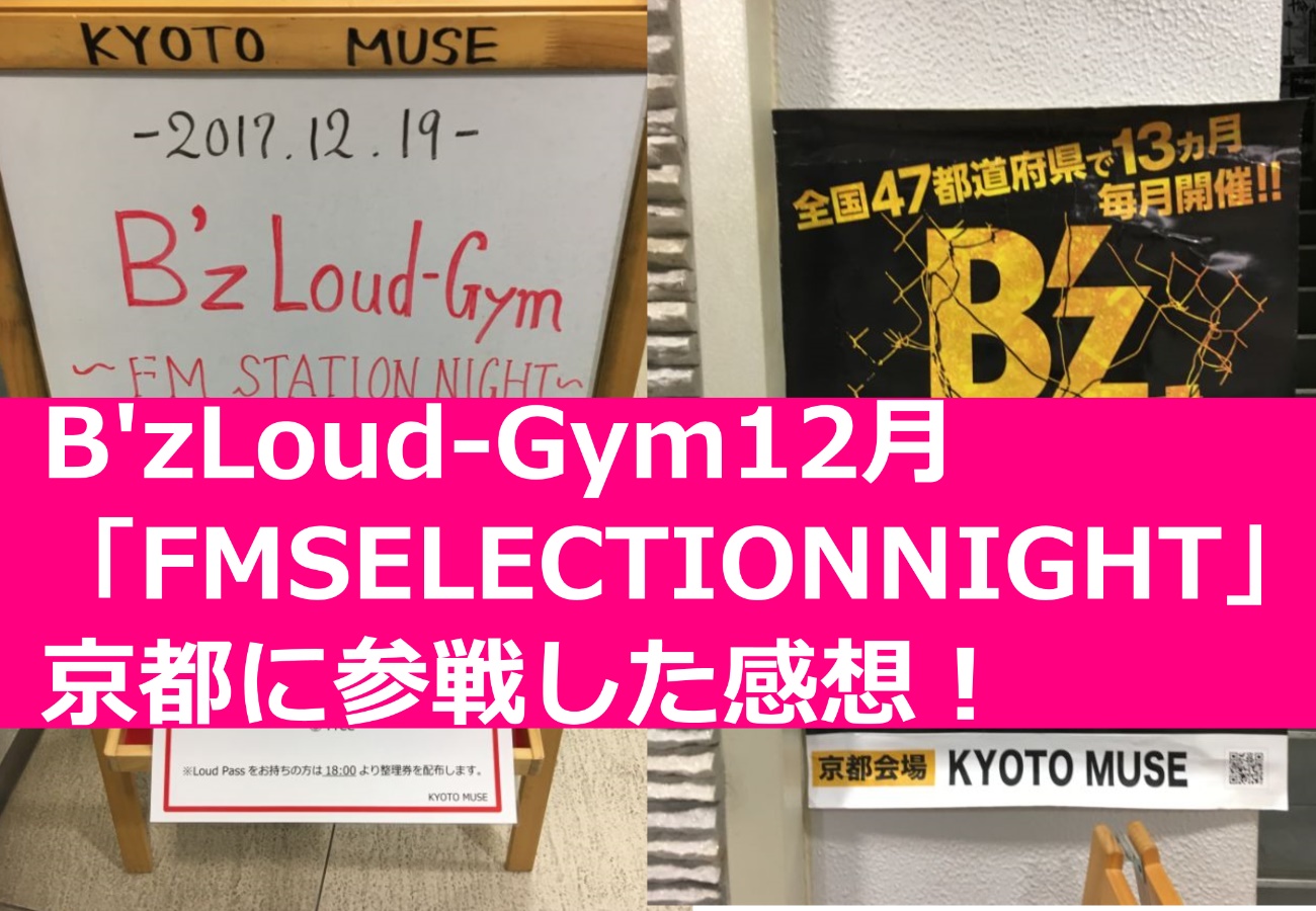 B’zLoud-Gym12月「FMSELECTIONNIGHT」京都に参戦した感想！